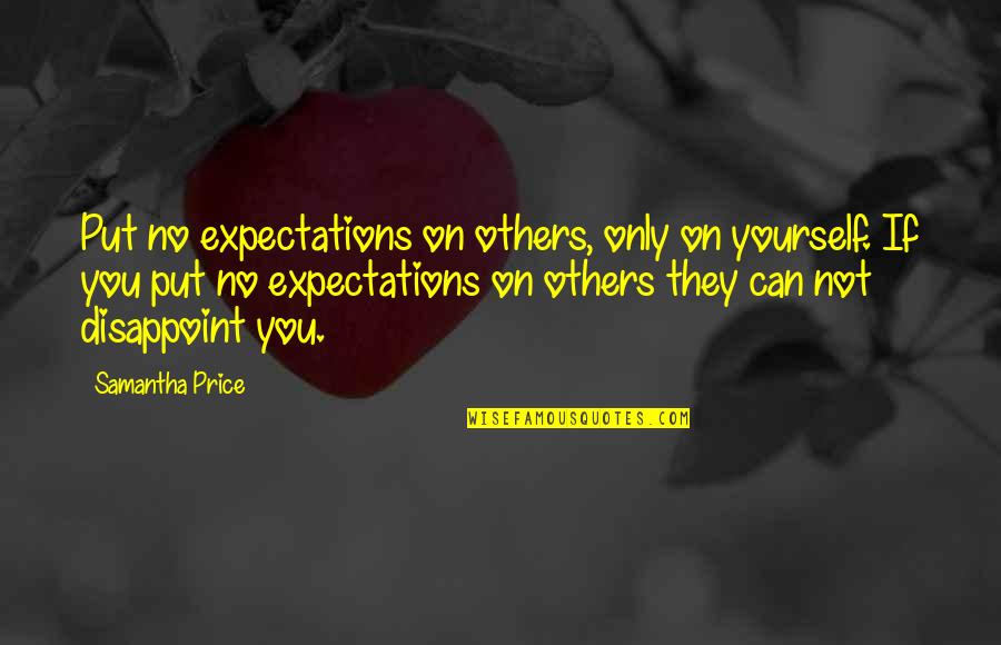 Usent Rose Quotes By Samantha Price: Put no expectations on others, only on yourself. Usent Rose Quotes By Samantha Price: Put no expectations on others, only on yourself.