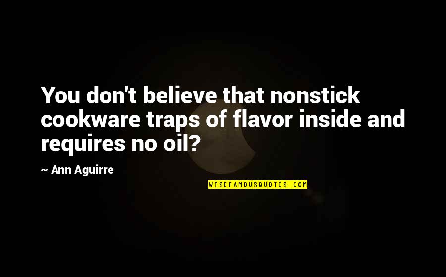 User Boyfriend Quotes By Ann Aguirre: You don't believe that nonstick cookware traps of