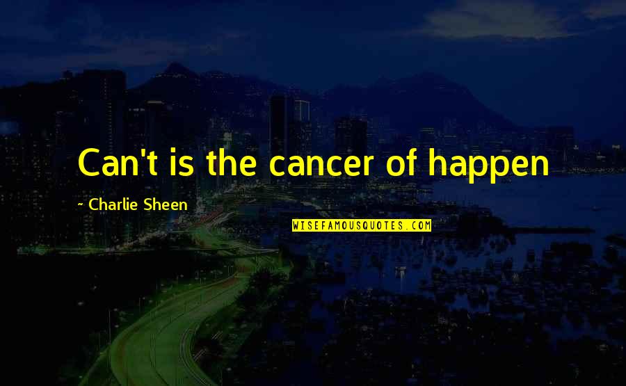 User Interface Quotes By Charlie Sheen: Can't is the cancer of happen