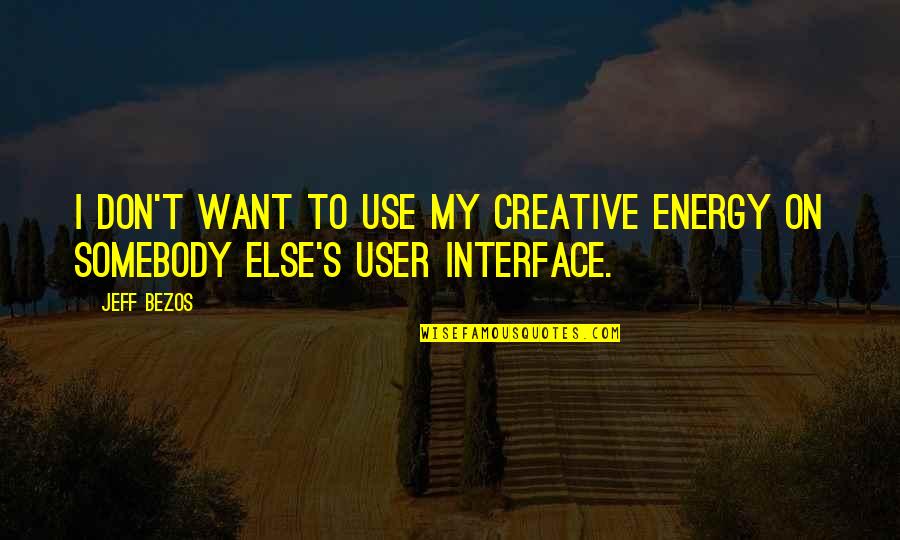 User Interface Quotes By Jeff Bezos: I don't want to use my creative energy