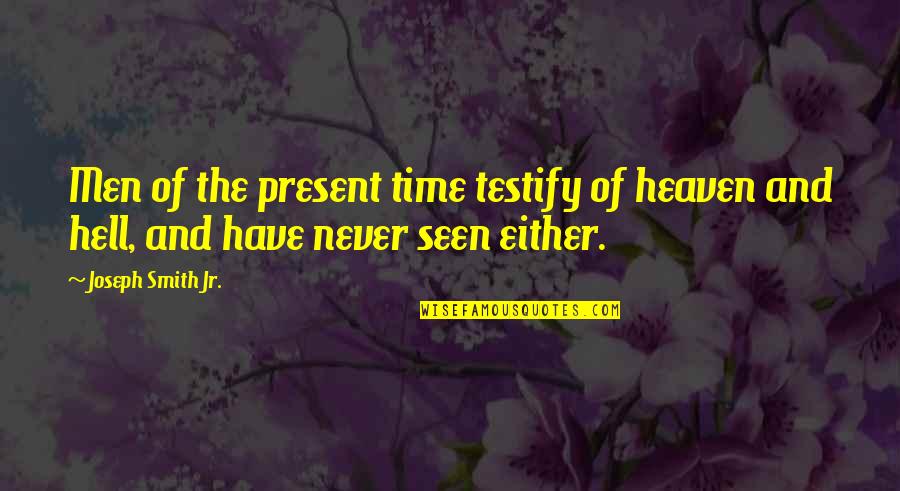 User Testing Quotes By Joseph Smith Jr.: Men of the present time testify of heaven