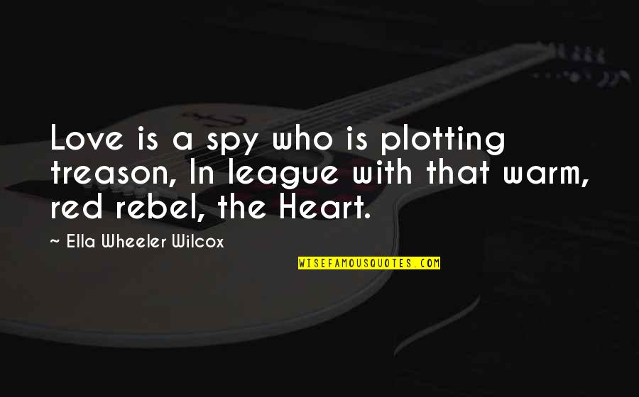 Uses Of Heartland Quotes By Ella Wheeler Wilcox: Love is a spy who is plotting treason,