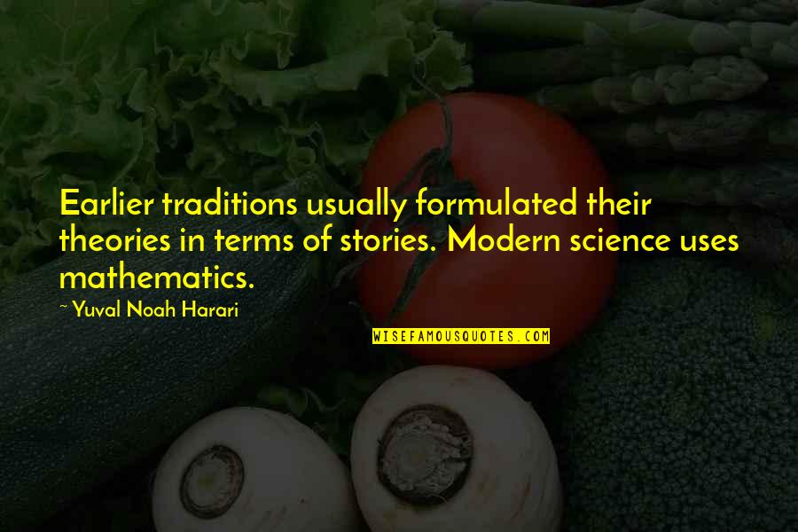 Uses Of Science Quotes By Yuval Noah Harari: Earlier traditions usually formulated their theories in terms Uses Of Science Quotes By Yuval Noah Harari: Earlier traditions usually formulated their theories in terms