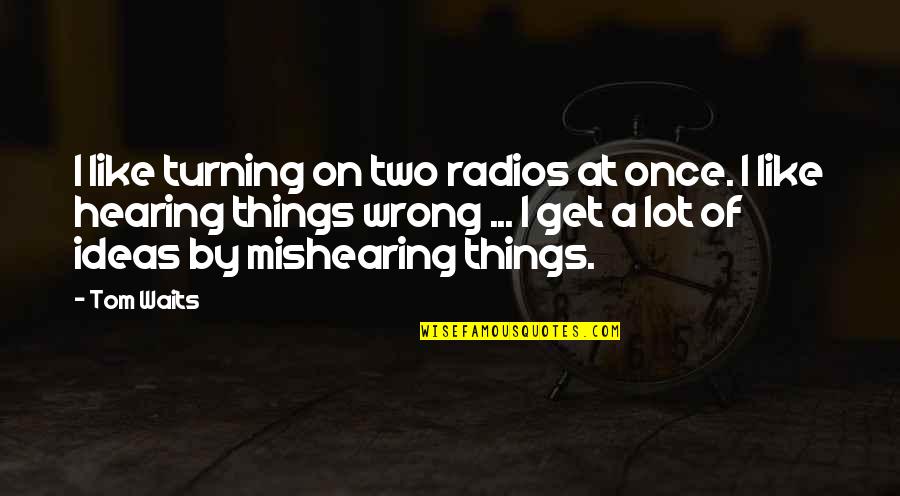Usest Quotes By Tom Waits: I like turning on two radios at once.