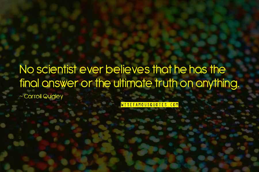Usetage Quotes By Carroll Quigley: No scientist ever believes that he has the Usetage Quotes By Carroll Quigley: No scientist ever believes that he has the