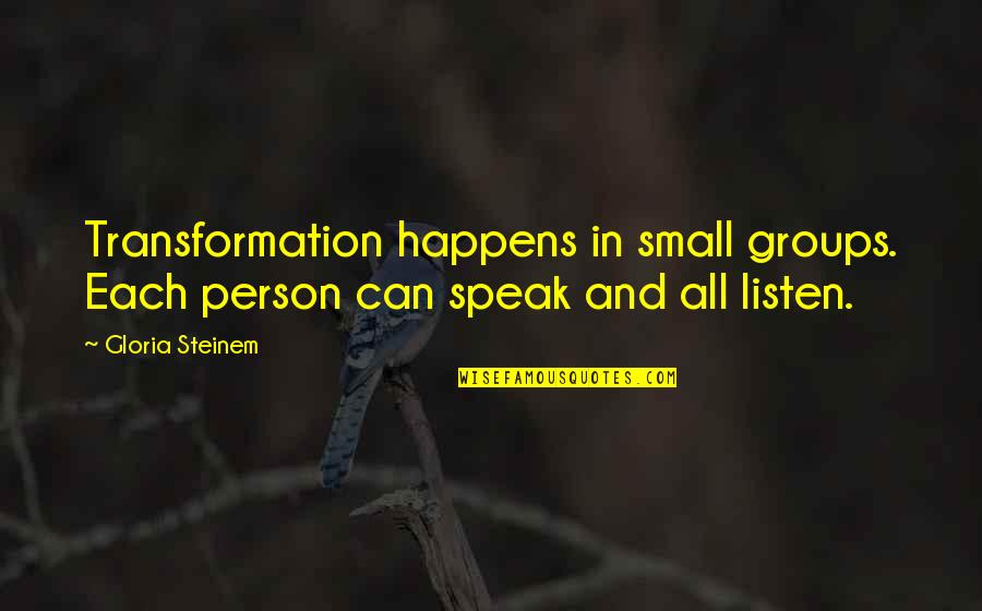 Usetage Quotes By Gloria Steinem: Transformation happens in small groups. Each person can