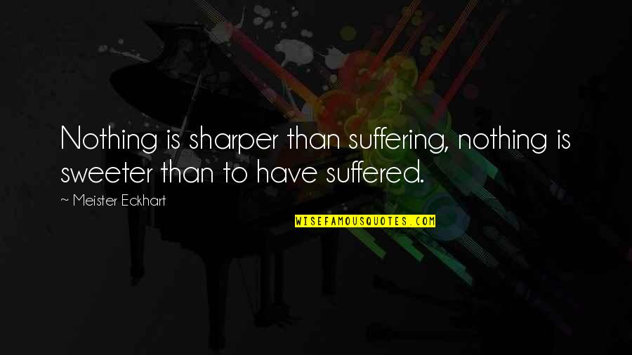 Usetage Quotes By Meister Eckhart: Nothing is sharper than suffering, nothing is sweeter