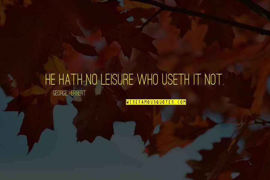 Useth Quotes By George Herbert: He hath no leisure who useth it not.