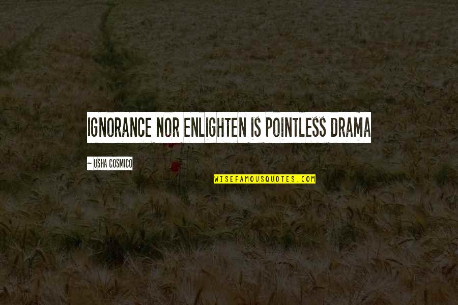 Usha Quotes By Usha Cosmico: Ignorance nor enlighten is pointless drama Usha Quotes By Usha Cosmico: Ignorance nor enlighten is pointless drama
