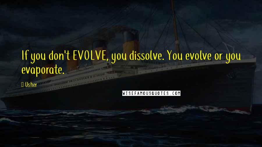 Usher quotes: If you don't EVOLVE, you dissolve. You evolve or you evaporate.