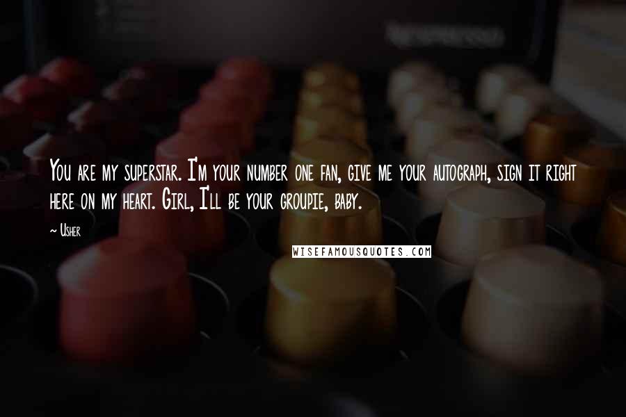Usher quotes: You are my superstar. I'm your number one fan, give me your autograph, sign it right here on my heart. Girl, I'll be your groupie, baby.