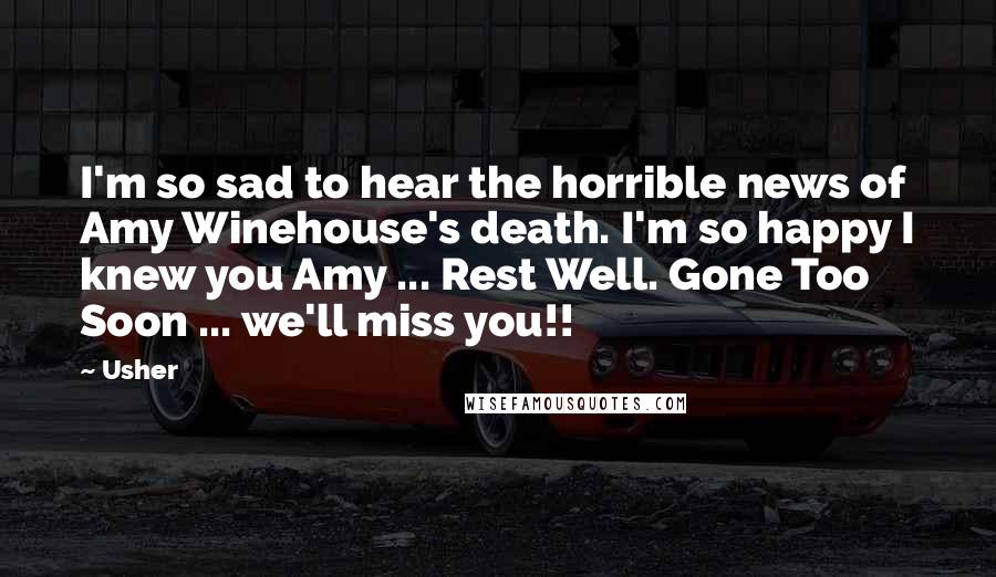 Usher quotes: I'm so sad to hear the horrible news of Amy Winehouse's death. I'm so happy I knew you Amy ... Rest Well. Gone Too Soon ... we'll miss you!!