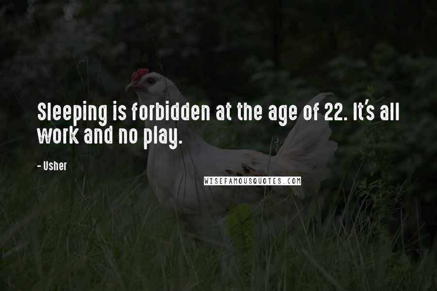 Usher quotes: Sleeping is forbidden at the age of 22. It's all work and no play.