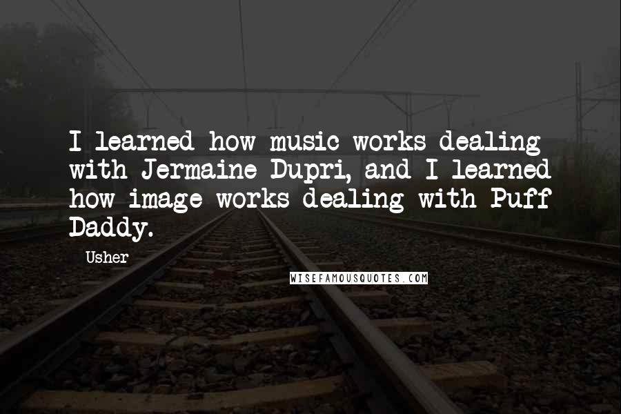 Usher quotes: I learned how music works dealing with Jermaine Dupri, and I learned how image works dealing with Puff Daddy.