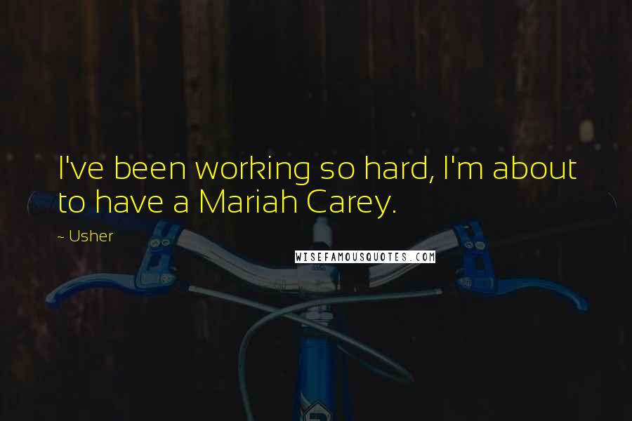 Usher quotes: I've been working so hard, I'm about to have a Mariah Carey.