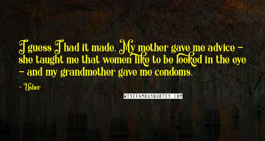 Usher quotes: I guess I had it made. My mother gave me advice - she taught me that women like to be looked in the eye - and my grandmother gave me