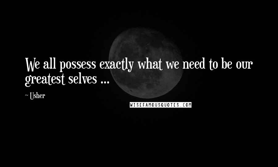 Usher quotes: We all possess exactly what we need to be our greatest selves ...