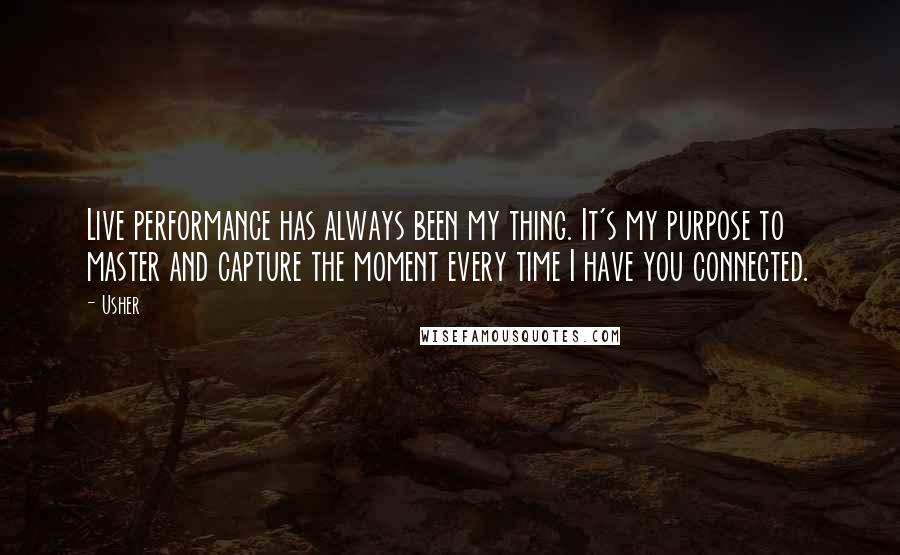 Usher quotes: Live performance has always been my thing. It's my purpose to master and capture the moment every time I have you connected.