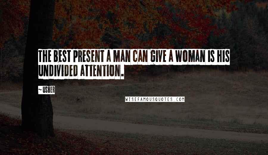 Usher quotes: The best present a man can give a woman is his undivided attention.