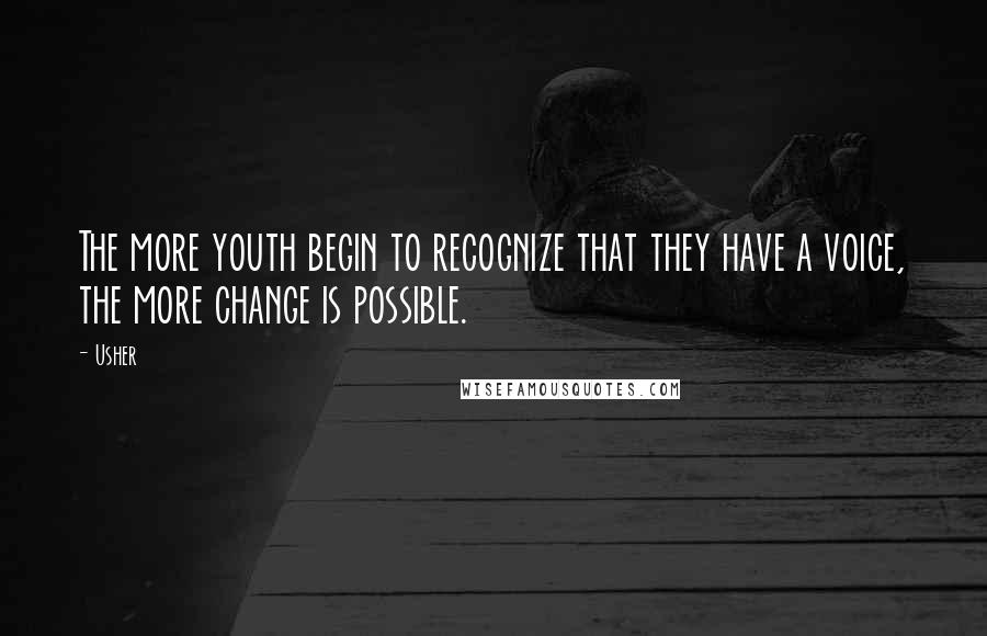 Usher quotes: The more youth begin to recognize that they have a voice, the more change is possible.