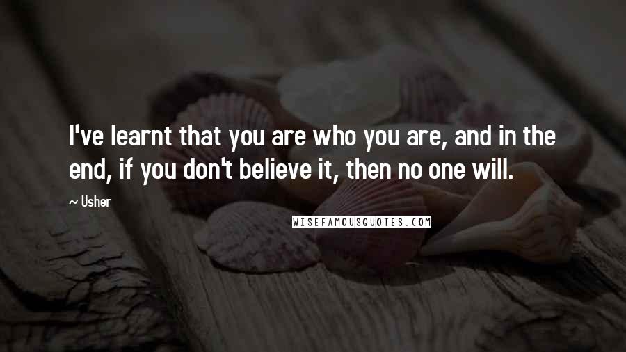 Usher quotes: I've learnt that you are who you are, and in the end, if you don't believe it, then no one will.