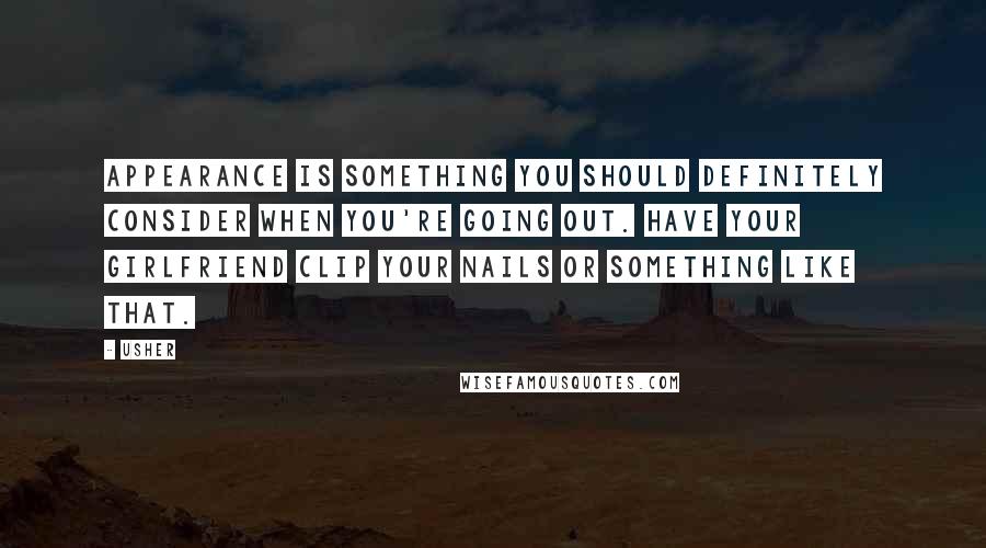 Usher quotes: Appearance is something you should definitely consider when you're going out. Have your girlfriend clip your nails or something like that.