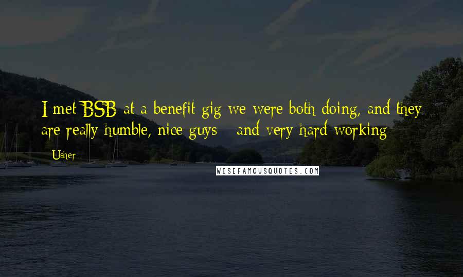 Usher quotes: I met BSB at a benefit gig we were both doing, and they are really humble, nice guys - and very hard working