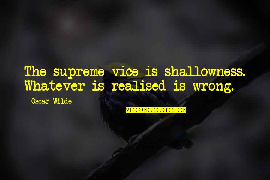 Ushered Def Quotes By Oscar Wilde: The supreme vice is shallowness. Whatever is realised