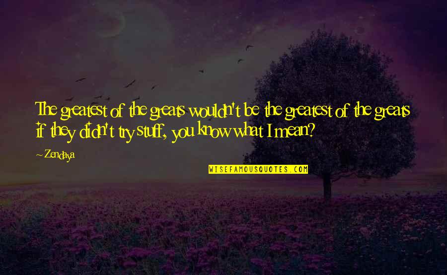 Ushering Quotes By Zendaya: The greatest of the greats wouldn't be the