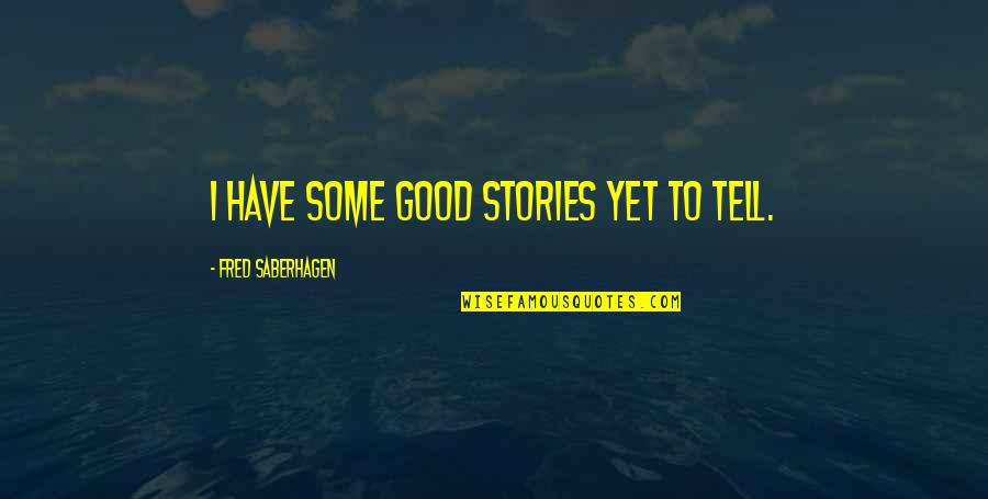 Ushers House Quotes By Fred Saberhagen: I have some good stories yet to tell. Ushers House Quotes By Fred Saberhagen: I have some good stories yet to tell.