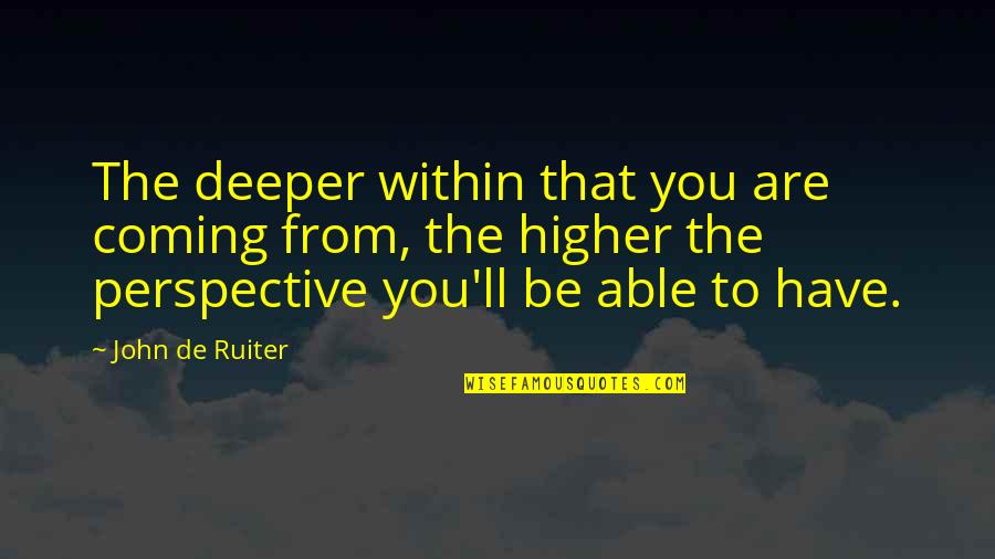Ushers House Quotes By John De Ruiter: The deeper within that you are coming from,