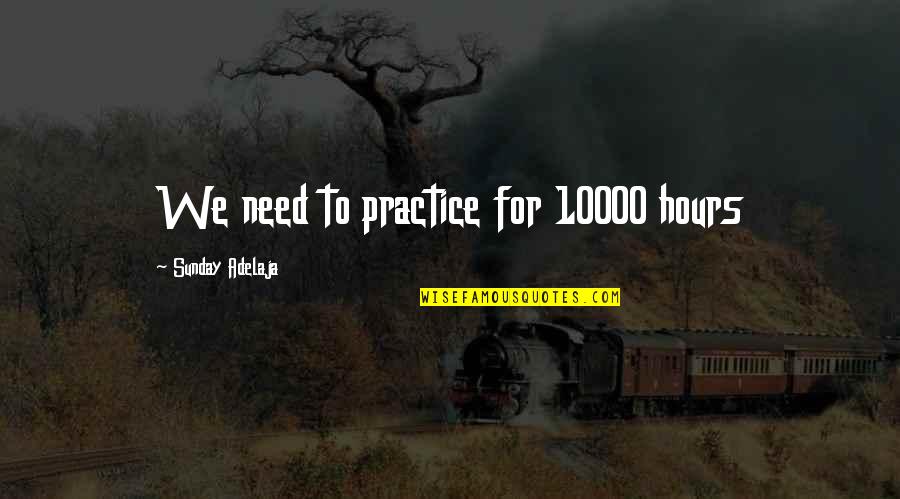 Usheshthi Quotes By Sunday Adelaja: We need to practice for 10000 hours