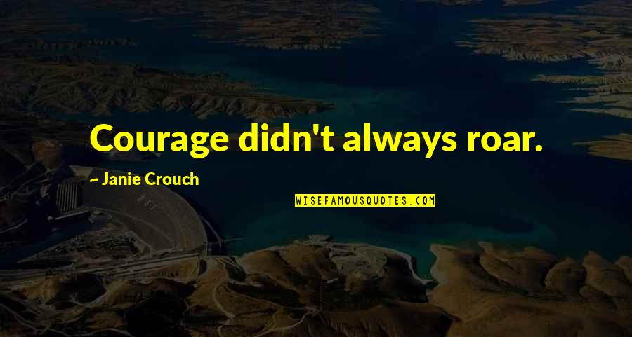 Ushio Shinohara Quotes By Janie Crouch: Courage didn't always roar.