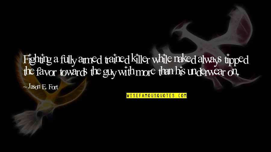 Ushio Sushi Quotes By Jason E. Fort: Fighting a fully armed trained killer while naked Ushio Sushi Quotes By Jason E. Fort: Fighting a fully armed trained killer while naked