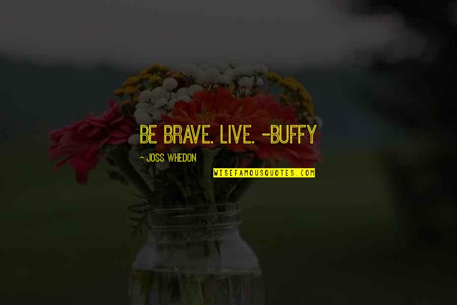 Uship Auto Transport Quotes By Joss Whedon: Be brave. Live. -Buffy