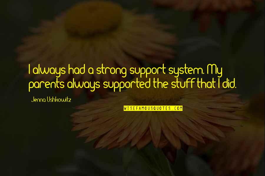 Ushkowitz Quotes By Jenna Ushkowitz: I always had a strong support system. My