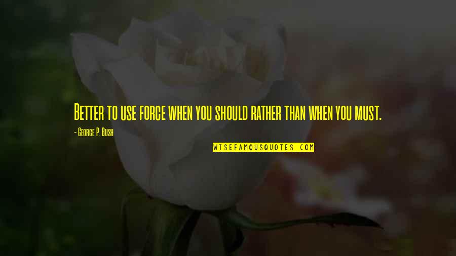 Usia Waders Quotes By George P. Bush: Better to use force when you should rather Usia Waders Quotes By George P. Bush: Better to use force when you should rather