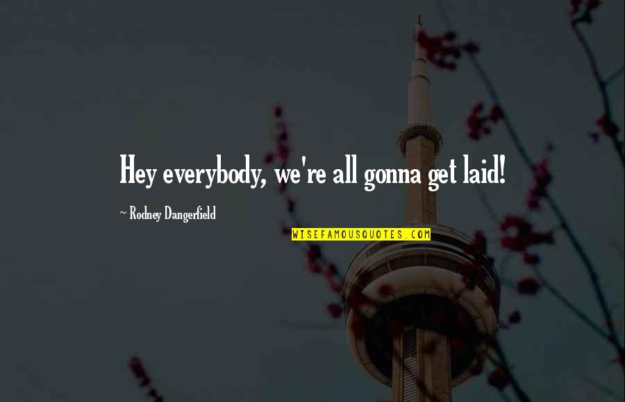 Usilenia Quotes By Rodney Dangerfield: Hey everybody, we're all gonna get laid! Usilenia Quotes By Rodney Dangerfield: Hey everybody, we're all gonna get laid!