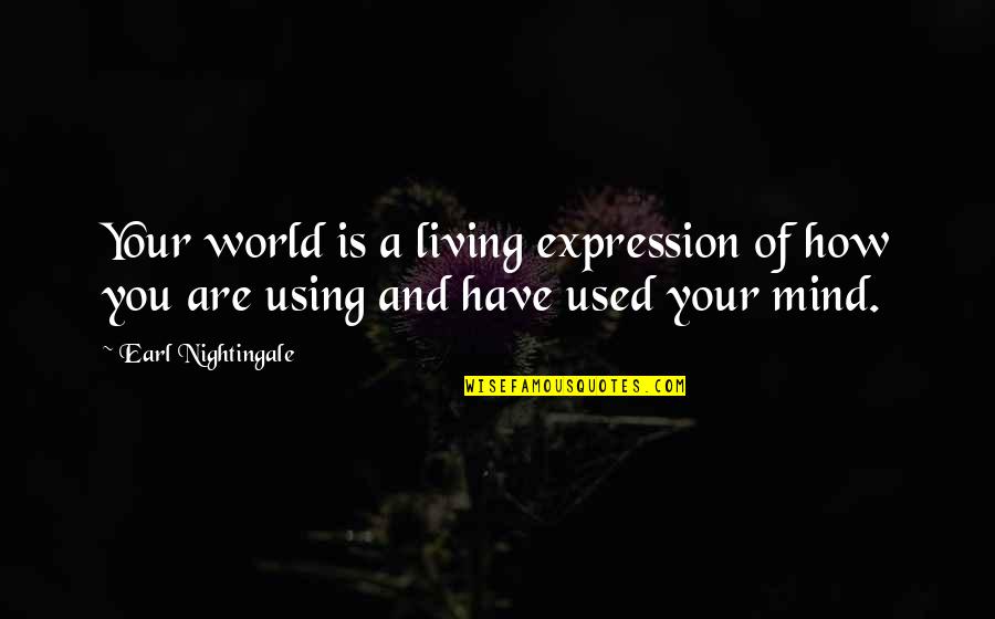 Using A Quotes By Earl Nightingale: Your world is a living expression of how