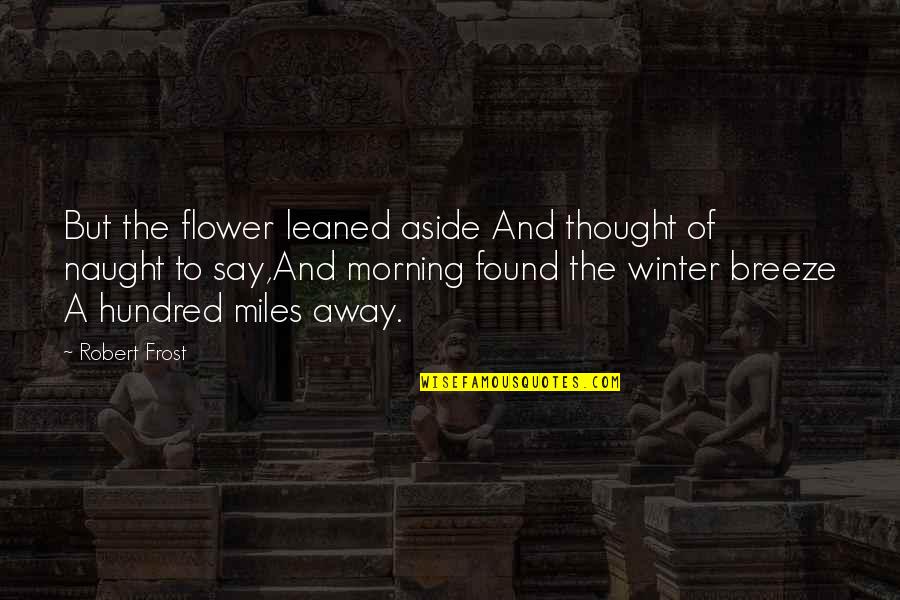 Using College Resources Quotes By Robert Frost: But the flower leaned aside And thought of