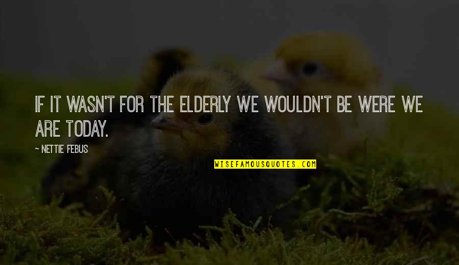 Using Force Quotes By Nettie Febus: If it wasn't for the elderly we wouldn't