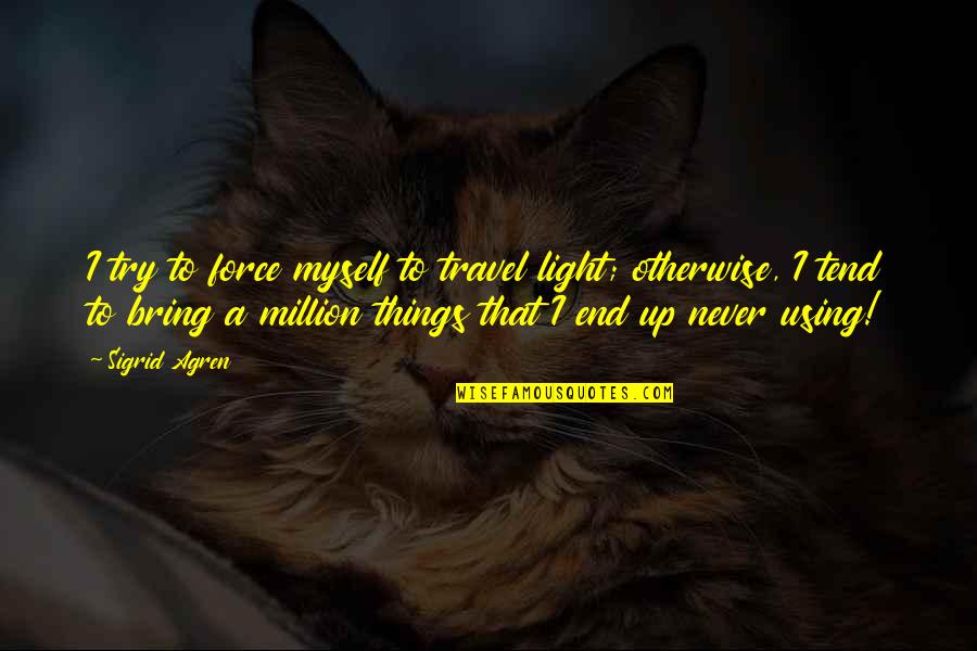 Using Force Quotes By Sigrid Agren: I try to force myself to travel light; Using Force Quotes By Sigrid Agren: I try to force myself to travel light;
