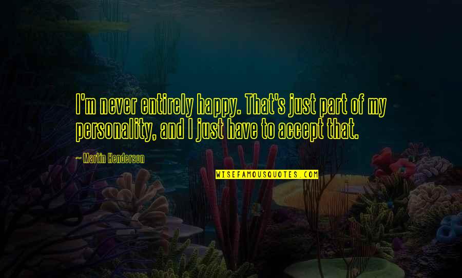 Using Friends For Personal Gain Quotes By Martin Henderson: I'm never entirely happy. That's just part of Using Friends For Personal Gain Quotes By Martin Henderson: I'm never entirely happy. That's just part of