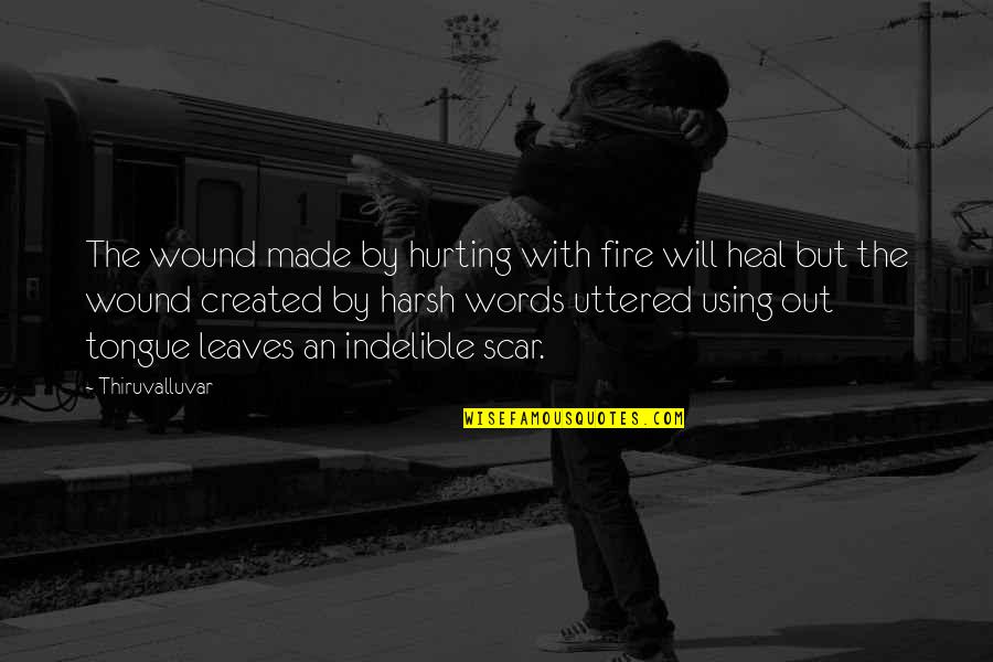 Using Harsh Words Quotes By Thiruvalluvar: The wound made by hurting with fire will