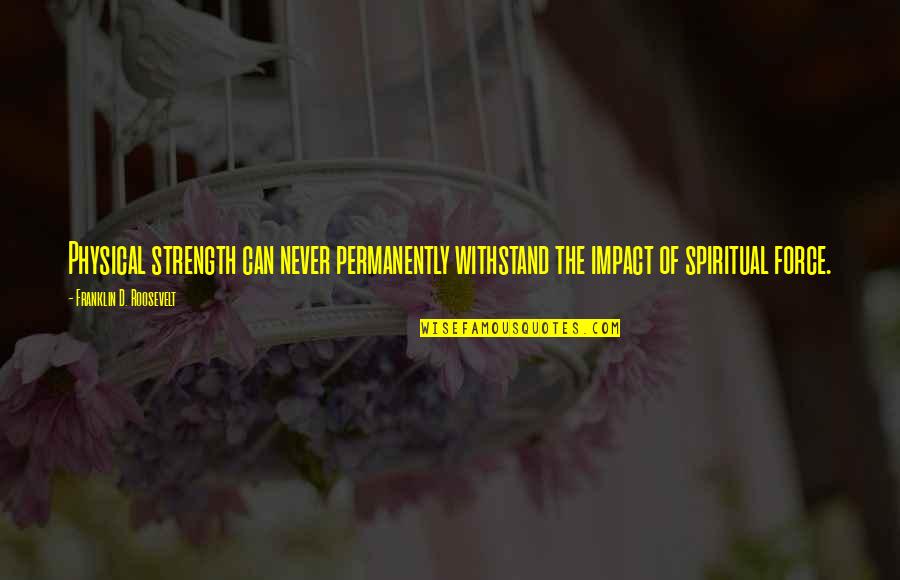 Using Others And Projection Quotes By Franklin D. Roosevelt: Physical strength can never permanently withstand the impact Using Others And Projection Quotes By Franklin D. Roosevelt: Physical strength can never permanently withstand the impact