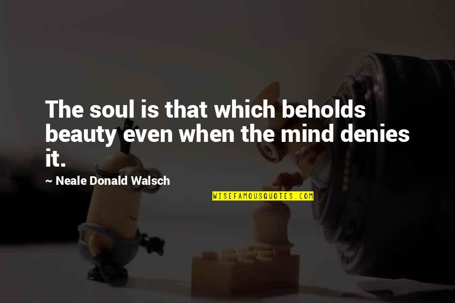 Using Others For Personal Gain Quotes By Neale Donald Walsch: The soul is that which beholds beauty even