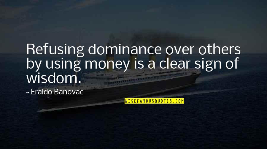 Using Others Money Quotes By Eraldo Banovac: Refusing dominance over others by using money is