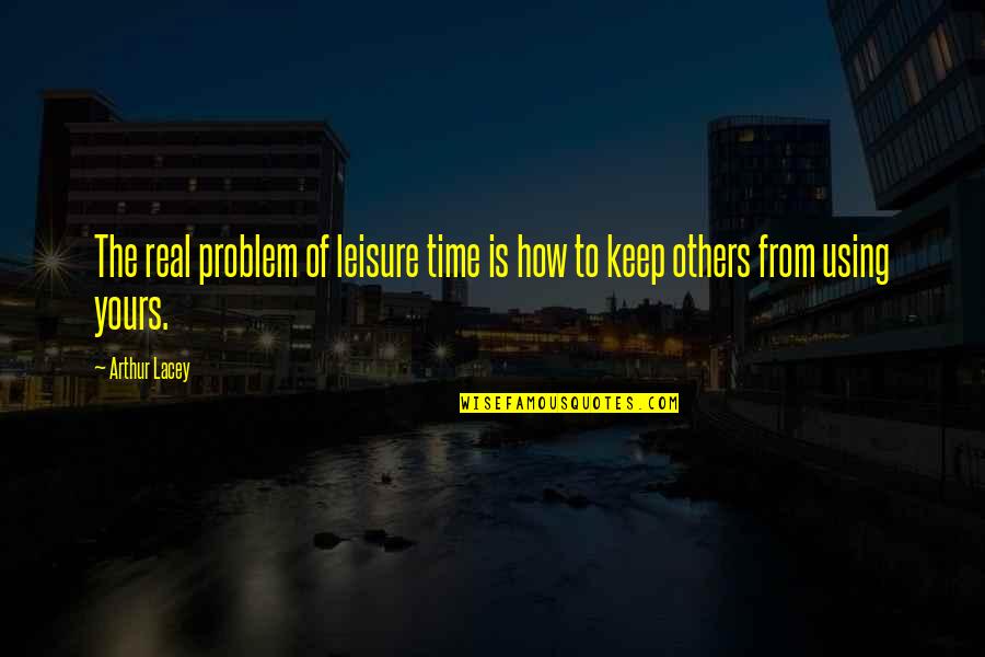 Using Others Quotes By Arthur Lacey: The real problem of leisure time is how