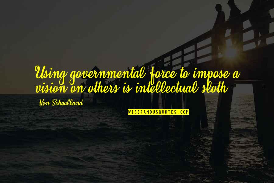 Using Others Quotes By Ken Schoolland: Using governmental force to impose a vision on