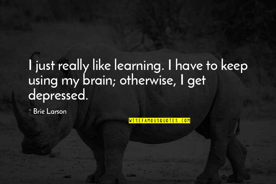 Using Our Brain Quotes By Brie Larson: I just really like learning. I have to